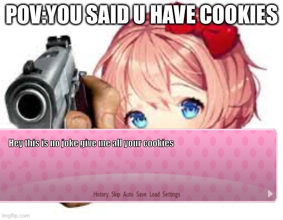 Cookies | POV:YOU SAID U HAVE COOKIES; Hey this is no joke give me all your cookies | image tagged in idk girl | made w/ Imgflip meme maker