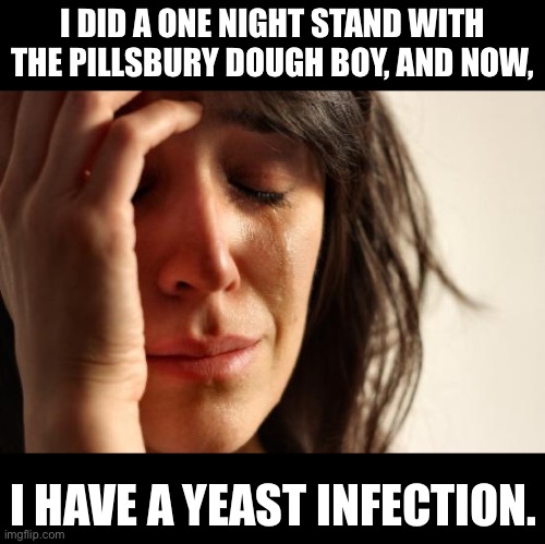 Dough boy | I DID A ONE NIGHT STAND WITH THE PILLSBURY DOUGH BOY, AND NOW, I HAVE A YEAST INFECTION. | image tagged in memes,first world problems | made w/ Imgflip meme maker