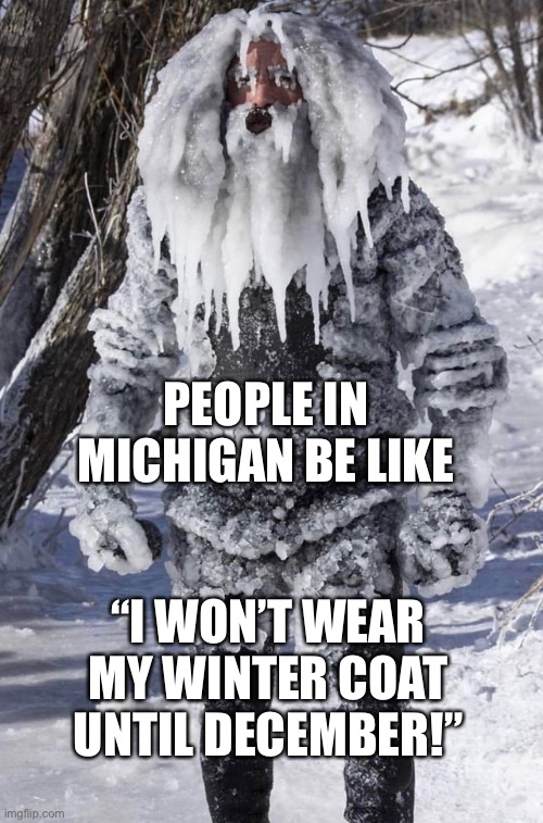 ice man | PEOPLE IN MICHIGAN BE LIKE; “I WON’T WEAR MY WINTER COAT UNTIL DECEMBER!” | image tagged in ice man | made w/ Imgflip meme maker