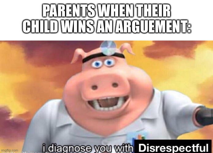 i diagnose you with disrespectful | PARENTS WHEN THEIR CHILD WINS AN ARGUEMENT: | image tagged in i diagnose you with disrespectful,memes,funny,relatable,parents,disrespect | made w/ Imgflip meme maker