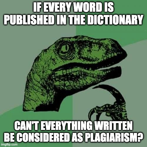 I Think, Therefore I Am | IF EVERY WORD IS PUBLISHED IN THE DICTIONARY; CAN'T EVERYTHING WRITTEN BE CONSIDERED AS PLAGIARISM? | image tagged in memes,philosoraptor | made w/ Imgflip meme maker