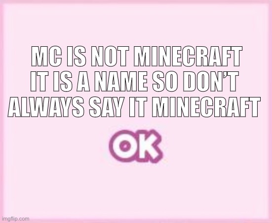 Mc | MC IS NOT MINECRAFT; IT IS A NAME SO DON’T ALWAYS SAY IT MINECRAFT | image tagged in facts | made w/ Imgflip meme maker