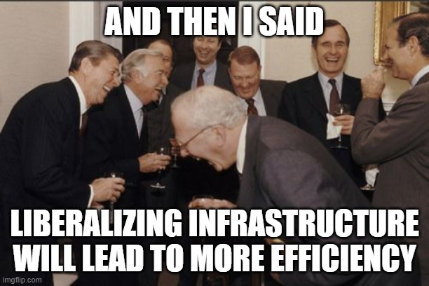 Laughing Men In Suits Meme | AND THEN I SAID; LIBERALIZING INFRASTRUCTURE WILL LEAD TO MORE EFFICIENCY | image tagged in memes,laughing men in suits | made w/ Imgflip meme maker