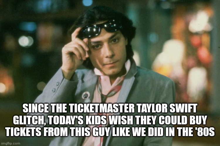 Tickmaster alternative | SINCE THE TICKETMASTER TAYLOR SWIFT GLITCH, TODAY'S KIDS WISH THEY COULD BUY TICKETS FROM THIS GUY LIKE WE DID IN THE '80S | image tagged in taylor swift | made w/ Imgflip meme maker