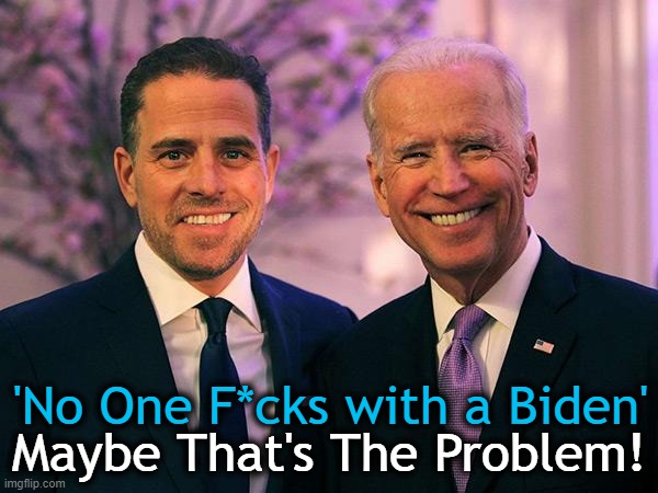 Above The Law | Maybe That's The Problem! 'No One F*cks with a Biden' | image tagged in politics,joe biden,hunter biden,unequal justice,you know the rules and so do i,i am above the law | made w/ Imgflip meme maker