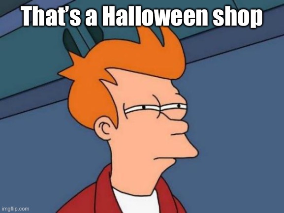 Futurama Fry Meme | That’s a Halloween shop | image tagged in memes,futurama fry | made w/ Imgflip meme maker