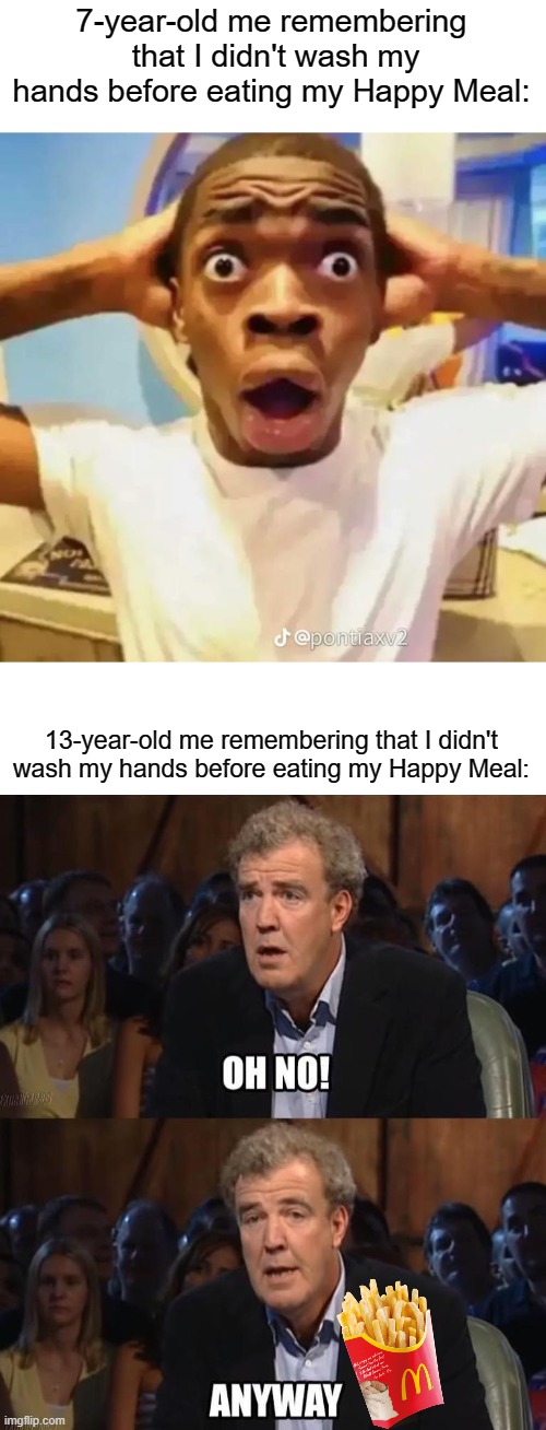 Then vs. now | 7-year-old me remembering  that I didn't wash my hands before eating my Happy Meal:; 13-year-old me remembering that I didn't wash my hands before eating my Happy Meal: | image tagged in shocked black guy | made w/ Imgflip meme maker