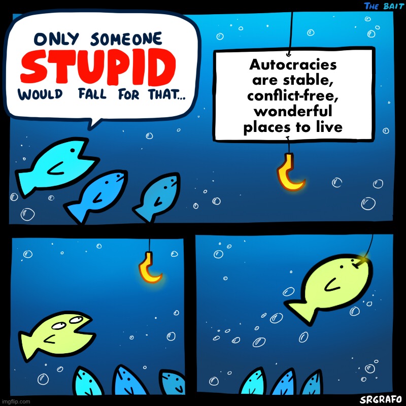 Only Someone Stupid SrGrafo | Autocracies are stable, conflict-free, wonderful places to live | image tagged in only someone stupid srgrafo | made w/ Imgflip meme maker