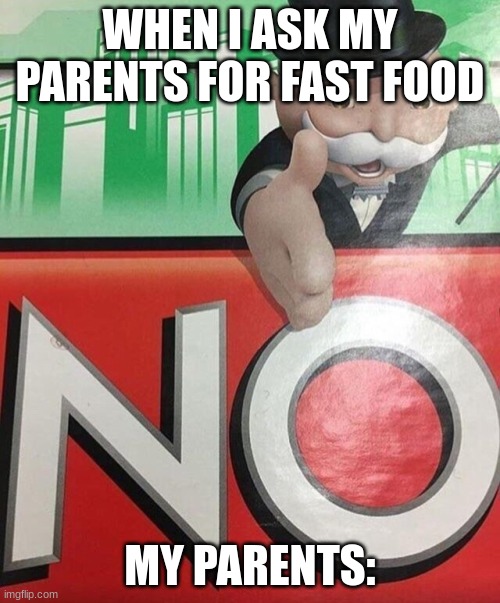 monopoly no | WHEN I ASK MY PARENTS FOR FAST FOOD; MY PARENTS: | image tagged in monopoly no | made w/ Imgflip meme maker