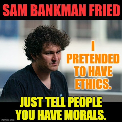 What A Loser | SAM BANKMAN FRIED; I PRETENDED TO HAVE ETHICS. JUST TELL PEOPLE YOU HAVE MORALS. | image tagged in memes,politics,bankman fried,ethics,morals,none | made w/ Imgflip meme maker