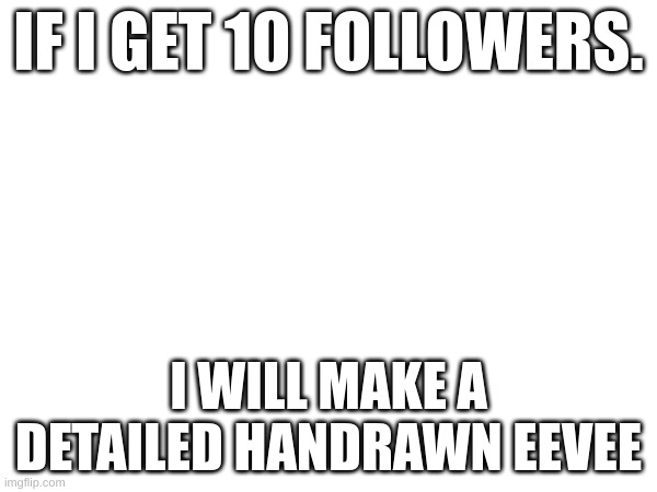 NO joke | IF I GET 10 FOLLOWERS. I WILL MAKE A DETAILED HANDRAWN EEVEE | image tagged in not kidding | made w/ Imgflip meme maker