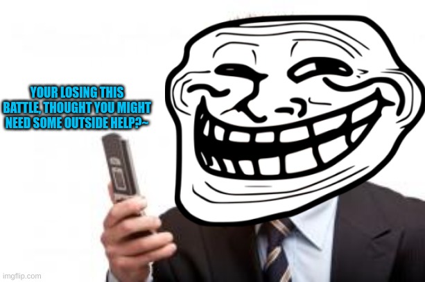 mr trollface calling the tyrant | YOUR LOSING THIS BATTLE, THOUGHT YOU MIGHT NEED SOME OUTSIDE HELP?~ | made w/ Imgflip meme maker