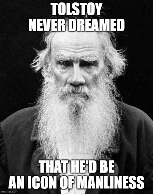 TOLSTOY NEVER DREAMED; THAT HE'D BE AN ICON OF MANLINESS | image tagged in beards | made w/ Imgflip meme maker