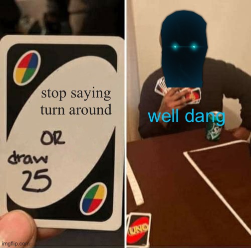 uh oh halt’s in trouble | stop saying turn around; well dang | image tagged in memes,uno draw 25 cards,doors,blue,ghost | made w/ Imgflip meme maker