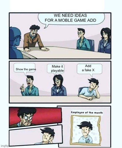 Legit every moble game add | WE NEED IDEAS FOR A MOBLE GAME ADD; Show the game; Add a fake X; Make it playable | image tagged in employee of the month | made w/ Imgflip meme maker