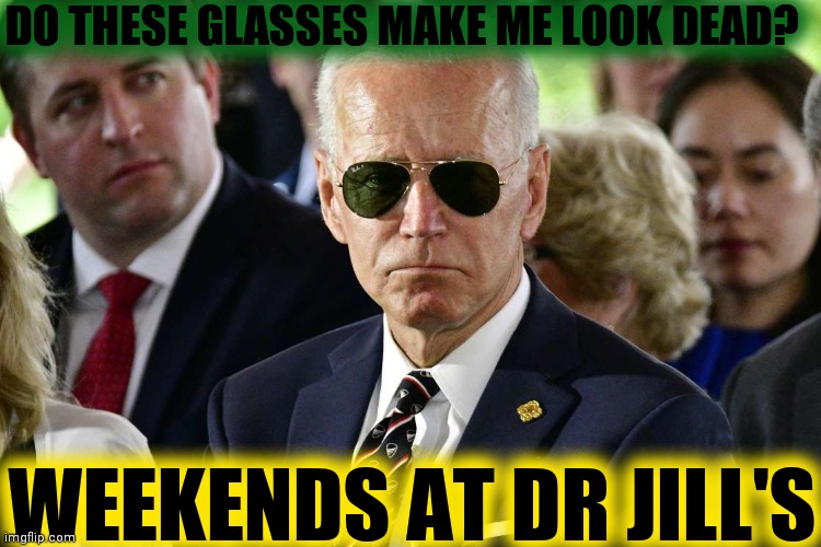 Badass Joe Biden | DO THESE GLASSES MAKE ME LOOK DEAD? WEEKENDS AT DR JILL'S | image tagged in badass joe biden | made w/ Imgflip meme maker
