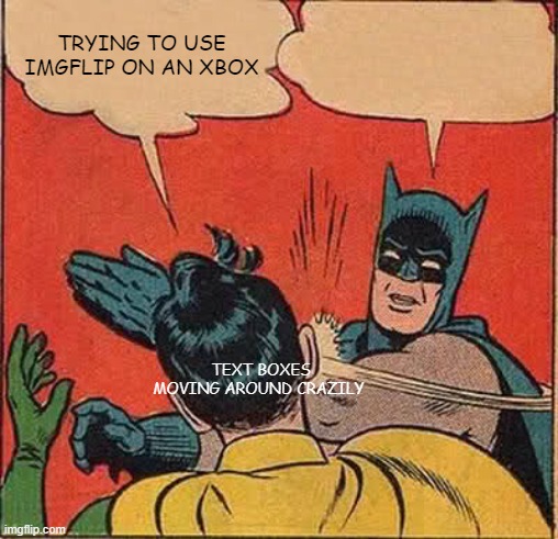 Batman Slapping Robin | TRYING TO USE IMGFLIP ON AN XBOX; TEXT BOXES MOVING AROUND CRAZILY | image tagged in memes,batman slapping robin | made w/ Imgflip meme maker