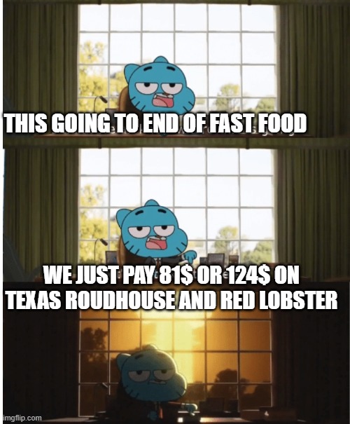 I think we all know where this is going | THIS GOING TO END OF FAST FOOD; WE JUST PAY 81$ OR 124$ ON TEXAS ROUDHOUSE AND RED LOBSTER | image tagged in i think we all know where this is going | made w/ Imgflip meme maker