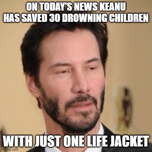 Bearded Conspiracy Keanu | ON TODAY'S NEWS KEANU HAS SAVED 30 DROWNING CHILDREN; WITH JUST ONE LIFE JACKET | image tagged in bearded conspiracy keanu | made w/ Imgflip meme maker