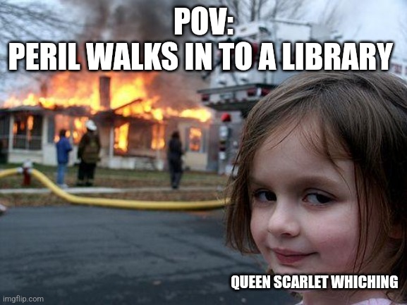 Disaster Girl Meme | POV:
PERIL WALKS IN TO A LIBRARY; QUEEN SCARLET WHICHING | image tagged in memes,disaster girl | made w/ Imgflip meme maker