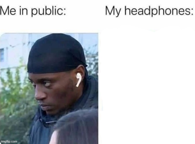 insert an image under "my headphones" | image tagged in my headphones | made w/ Imgflip meme maker