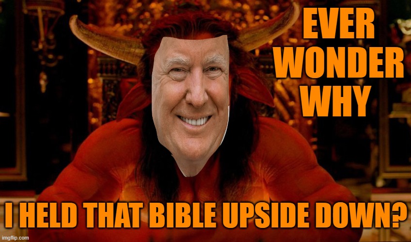 Satan | EVER WONDER WHY I HELD THAT BIBLE UPSIDE DOWN? | image tagged in satan | made w/ Imgflip meme maker