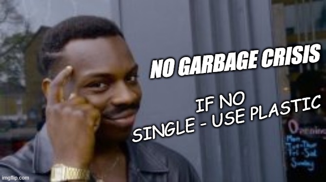 environmental memes | NO GARBAGE CRISIS; IF NO
 SINGLE - USE PLASTIC | image tagged in genius | made w/ Imgflip meme maker