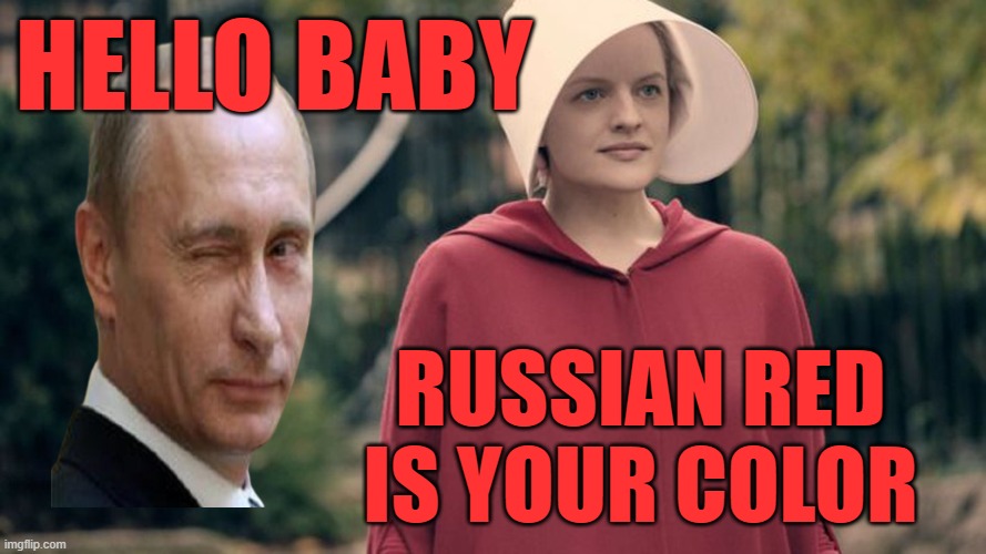 Handmaiden's Tale | HELLO BABY RUSSIAN RED IS YOUR COLOR | image tagged in handmaiden's tale | made w/ Imgflip meme maker