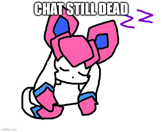 sleeping sylceon | CHAT STILL DEAD | image tagged in sleeping sylceon | made w/ Imgflip meme maker