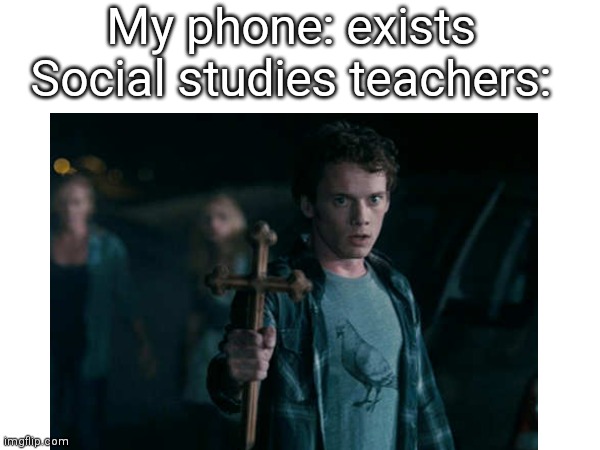 My phone: exists
Social studies teachers: | image tagged in school | made w/ Imgflip meme maker