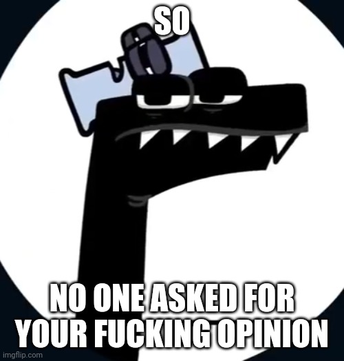 F has had enough of this | SO NO ONE ASKED FOR YOUR FUCKING OPINION | image tagged in f has had enough of this | made w/ Imgflip meme maker