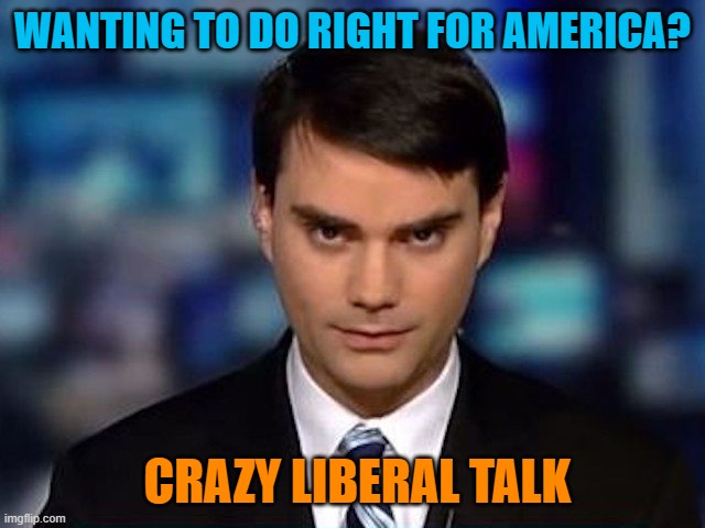 Radical Right is always wrong | WANTING TO DO RIGHT FOR AMERICA? CRAZY LIBERAL TALK | image tagged in ben shapiro,donald trump,maga,political meme,fascists | made w/ Imgflip meme maker