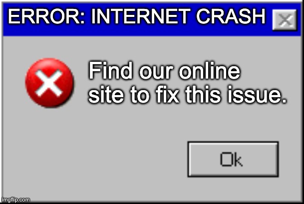 Error | ERROR: INTERNET CRASH; Find our online site to fix this issue. | image tagged in windows error message,memes | made w/ Imgflip meme maker