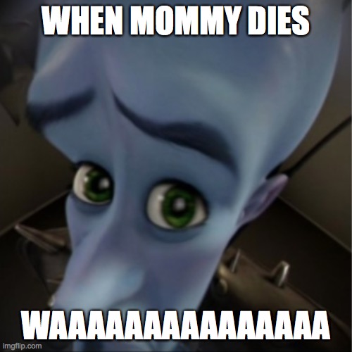 Megamind peeking | WHEN MOMMY DIES; WAAAAAAAAAAAAAAA | image tagged in megamind peeking | made w/ Imgflip meme maker