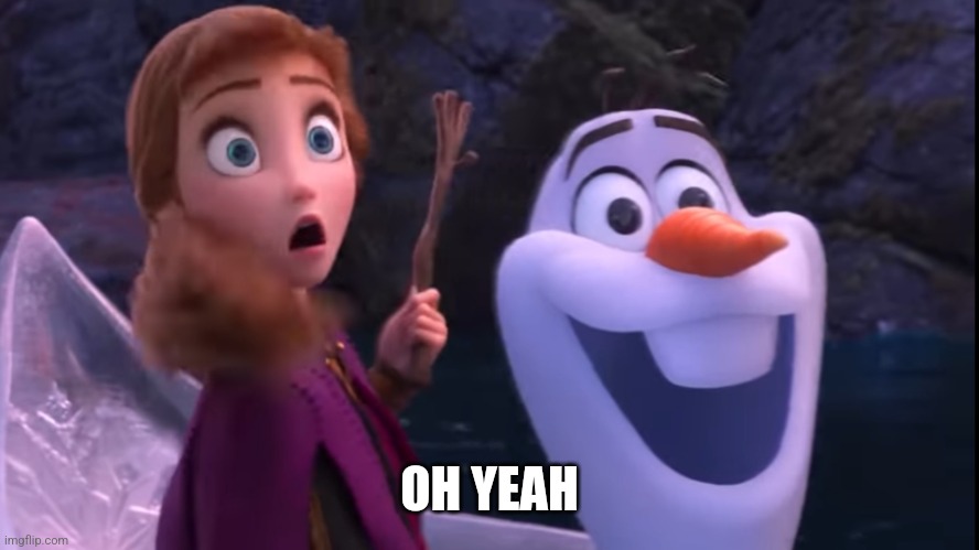 Oh no Anna, hell yeah Olaf | OH YEAH | image tagged in oh no anna hell yeah olaf | made w/ Imgflip meme maker