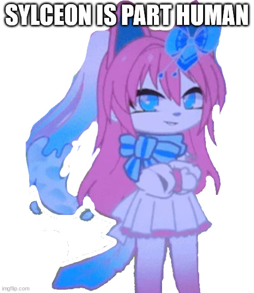 gacha sylceon | SYLCEON IS PART HUMAN | image tagged in gacha sylceon | made w/ Imgflip meme maker