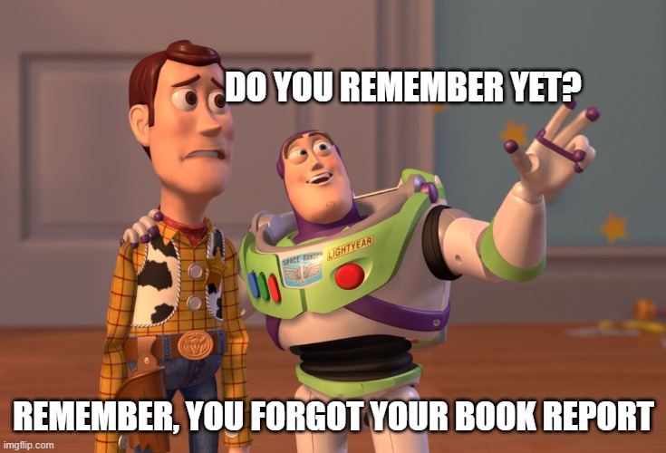 sunday's bed thoughts | DO YOU REMEMBER YET? REMEMBER, YOU FORGOT YOUR BOOK REPORT | image tagged in memes,x x everywhere,school memes | made w/ Imgflip meme maker