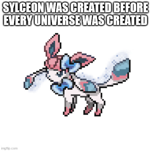 sylceon sprite | SYLCEON WAS CREATED BEFORE EVERY UNIVERSE WAS CREATED | image tagged in sylceon sprite | made w/ Imgflip meme maker