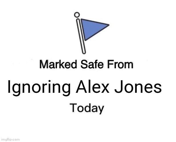 Ajwr | Ignoring Alex Jones | image tagged in memes,marked safe from | made w/ Imgflip meme maker