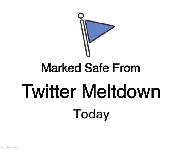 Twitter Meltdown | Twitter Meltdown | image tagged in memes,marked safe from | made w/ Imgflip meme maker