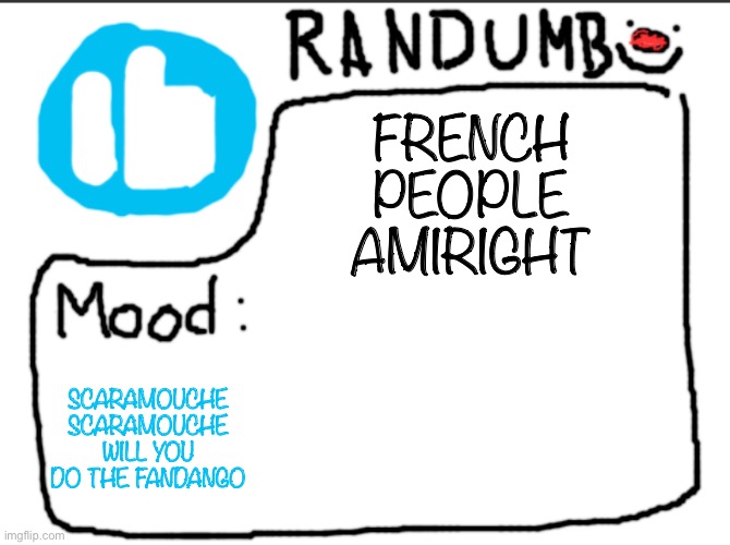 Randumb announcement | FRENCH PEOPLE AMIRIGHT; SCARAMOUCHE SCARAMOUCHE WILL YOU DO THE FANDANGO | image tagged in randumb announcement | made w/ Imgflip meme maker