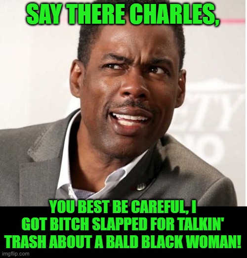 chris rock wut | SAY THERE CHARLES, YOU BEST BE CAREFUL, I GOT BITCH SLAPPED FOR TALKIN' TRASH ABOUT A BALD BLACK WOMAN! | image tagged in chris rock wut | made w/ Imgflip meme maker