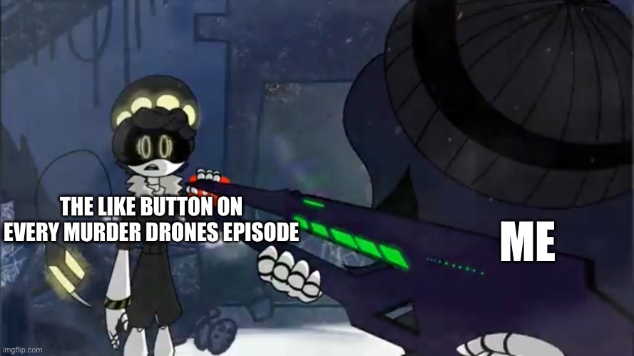 murder drones <3 | ME; THE LIKE BUTTON ON EVERY MURDER DRONES EPISODE | made w/ Imgflip meme maker
