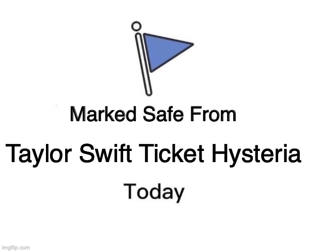 Swift Ticket Hysteria | Taylor Swift Ticket Hysteria | image tagged in memes,marked safe from | made w/ Imgflip meme maker
