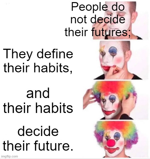 Good habits | People do not decide their futures;; They define their habits, and their habits; decide their future. | image tagged in memes,clown applying makeup | made w/ Imgflip meme maker