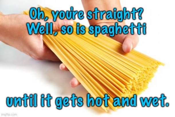 So you’re straight | Oh, you're straight? Well, so is spaghetti; until it gets hot and wet. | image tagged in you are straight,so is spaghetti,until it gets,hot and wet,fun,meme | made w/ Imgflip meme maker