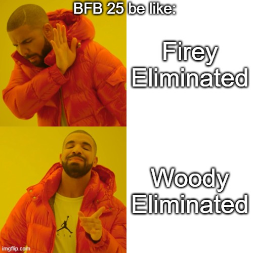 BFB 25... | BFB 25 be like:; Firey Eliminated; Woody Eliminated | image tagged in memes,drake hotline bling | made w/ Imgflip meme maker