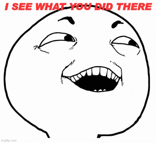 i see what you did there | I SEE WHAT YOU DID THERE | image tagged in i see what you did there | made w/ Imgflip meme maker