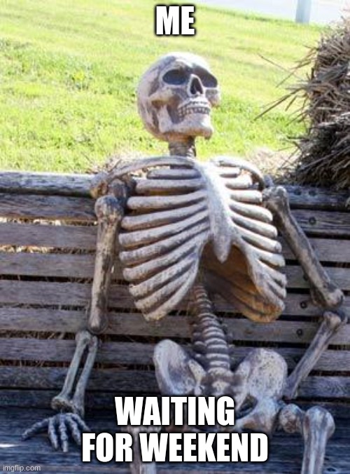 Waiting Skeleton Meme | ME; WAITING FOR WEEKEND | image tagged in memes,waiting skeleton | made w/ Imgflip meme maker