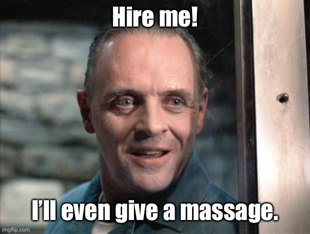 Hannibal Lecter | Hire me! I’ll even give a massage. | image tagged in hannibal lecter | made w/ Imgflip meme maker